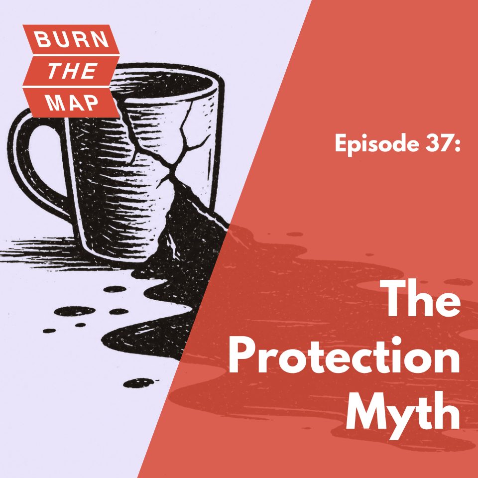 Episode 37 cover art for Burn the Map podcast. A woodcut-style illustration of a cracked coffee mug leaking liquid onto a surface, split diagonally against a terracotta background. Text reads: Episode 37: The Protection Myth.