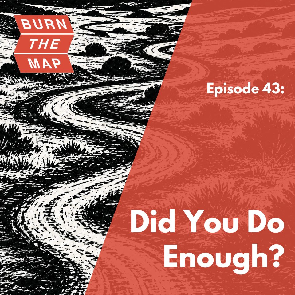 Episode 43 cover art for Burn the Map podcast. A woodcut-style bird's-eye illustration of a winding, non-linear path through an open landscape with scrubby vegetation, split diagonally against a terracotta background. Text reads: Episode 43: Did You Do Enough?