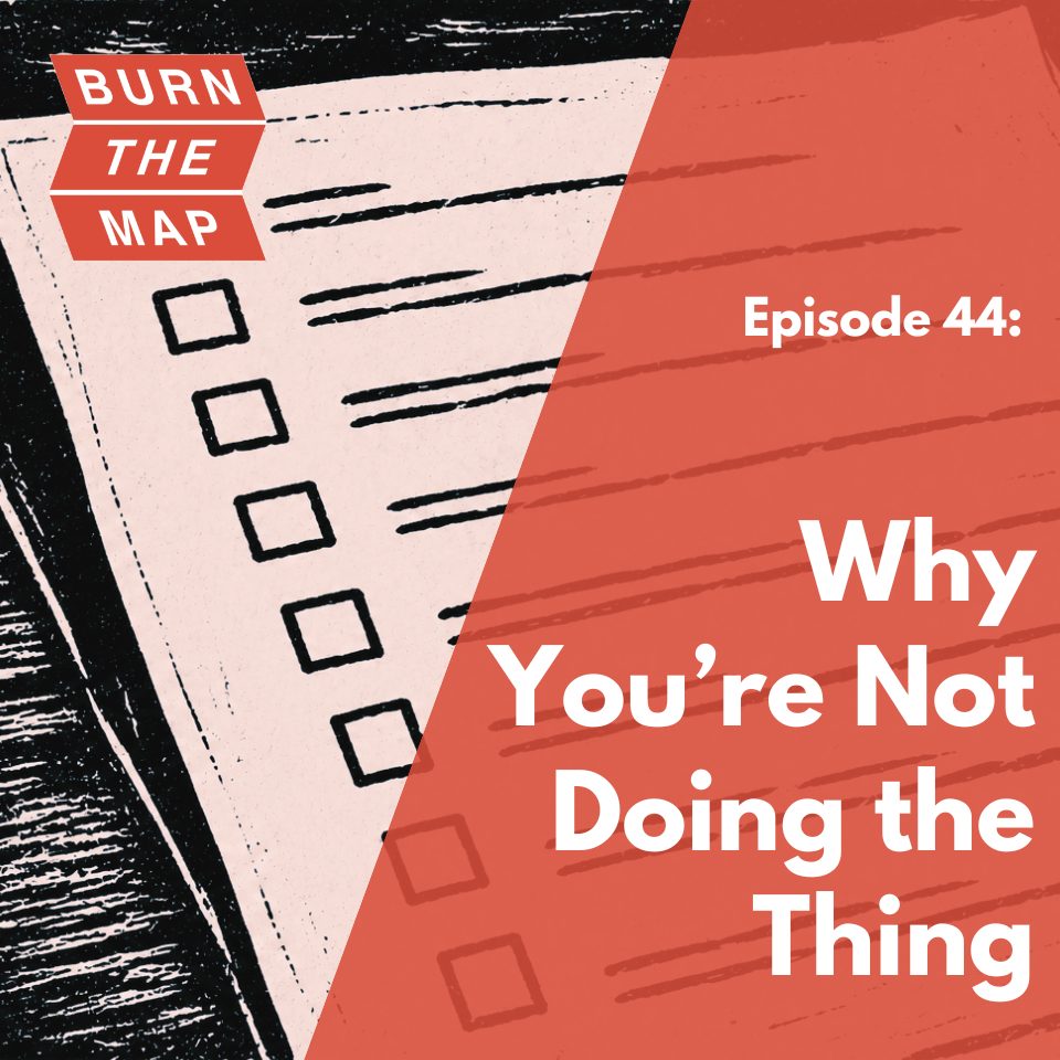 Episode 44 cover art for Burn the Map podcast. A woodcut-style illustration of a checklist with empty unchecked boxes and lines suggesting unwritten items, split diagonally against a terracotta background. Text reads: Episode 44: Why You're Not Doing the Thing.