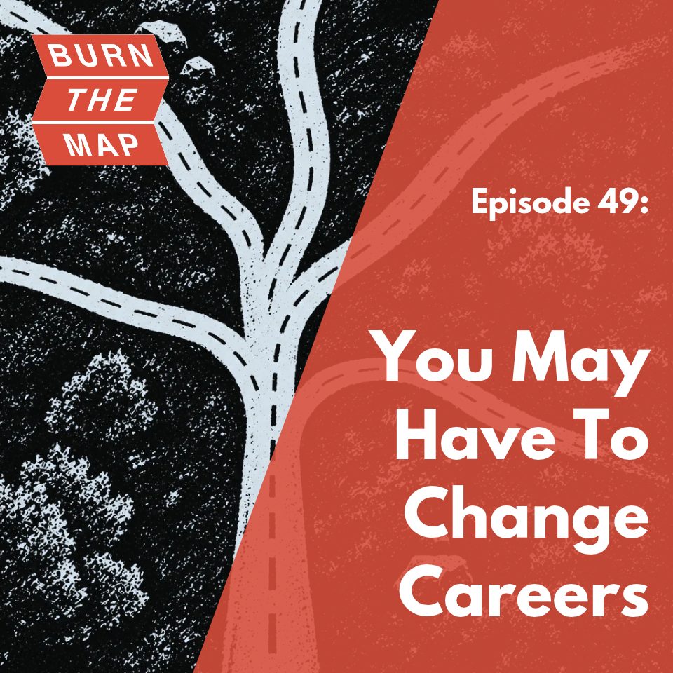 Illustration of a single road branching into several paths from above, beside a red panel reading 'Episode 49: You May Have to Change Careers' and the Burn the Map logo.